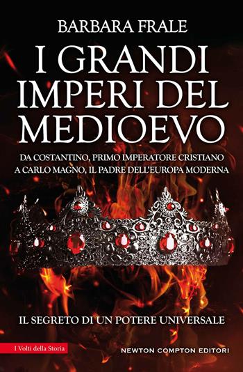 I grandi imperi del Medioevo. Da Costantino, primo imperatore cristiano, a Carlo Magno, il padre dell'Europa moderna - Barbara Frale - Libro Newton Compton Editori 2021, I volti della storia | Libraccio.it