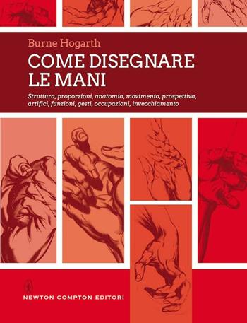 Come disegnare le mani. Struttura, proporzioni, anatomia, movimento, prospettiva, artifici, funzioni, gesti, occupazioni, invecchiamento - Burne Hogarth - Libro Newton Compton Editori 2021, Grandi manuali Newton | Libraccio.it