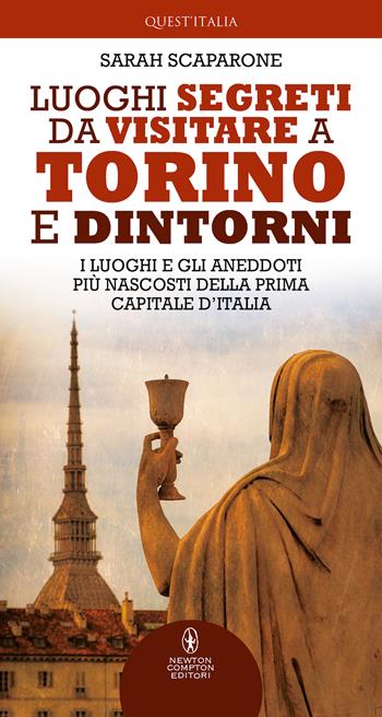 Luoghi segreti da visitare a Torino e dintorni. I luoghi e gli aneddoti più nascosti della prima capitale d'Italia - Sarah Scaparone - Libro Newton Compton Editori 2021, Quest'Italia | Libraccio.it