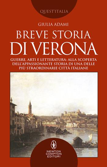 Breve storia di Verona. Guerre, arti e letteratura: alla scoperta dell'appassionante storia di una delle più straordinarie città italiane - Giulia Adami - Libro Newton Compton Editori 2021, Quest'Italia | Libraccio.it