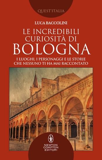 Le incredibili curiosità di Bologna. I luoghi, i personaggi e le storie che nessuno ti ha mai raccontato - Luca Baccolini - Libro Newton Compton Editori 2021, Quest'Italia | Libraccio.it