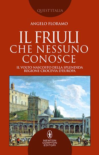 Il Friuli che nessuno conosce. Il volto nascosto della splendida regione crocevia d'Europa - Angelo Floramo - Libro Newton Compton Editori 2021, Quest'Italia | Libraccio.it