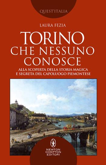 Torino che nessuno conosce. Alla scoperta della storia magica e segreta del capoluogo piemontese - Laura Fezia - Libro Newton Compton Editori 2021, Quest'Italia | Libraccio.it