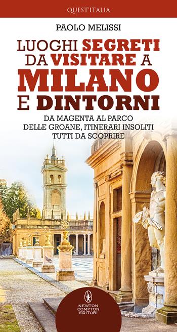 Luoghi segreti da visitare a Milano e dintorni. Da Magenta al Parco delle Groane, itinerari insoliti tutti da scoprire - Paolo Melissi - Libro Newton Compton Editori 2021, Quest'Italia | Libraccio.it