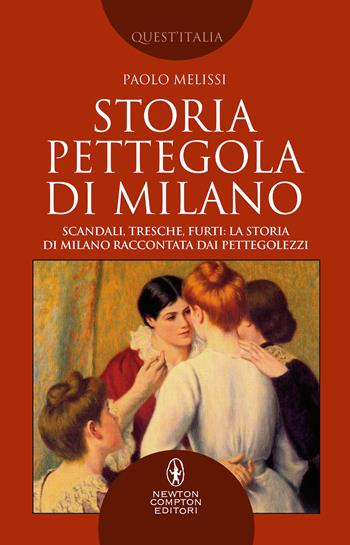 Storia pettegola di Milano. Scandali, tresche, furti: la storia di Milano raccontata dai pettegolezzi - Paolo Melissi - Libro Newton Compton Editori 2021, Quest'Italia | Libraccio.it