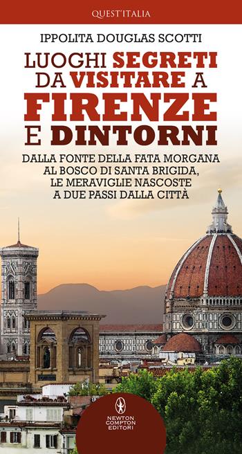 Luoghi segreti da visitare a Firenze e dintorni. Dalla Fonte della Fata Morgana al bosco di Santa Brigida, le meraviglie nascoste a due passi dalla città - Ippolita Douglas Scotti - Libro Newton Compton Editori 2021, Quest'Italia | Libraccio.it