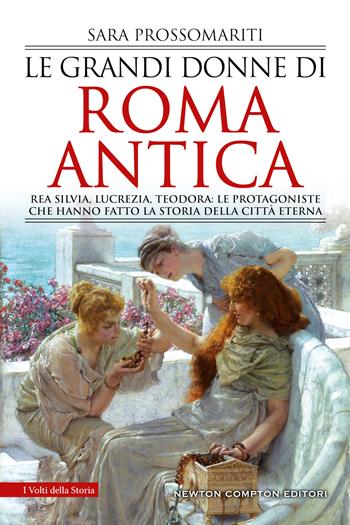 Le grandi donne di Roma antica. Rea Silvia, Lucrezia, Teodora: le protagoniste che hanno fatto la storia della città eterna - Sara Prossomariti - Libro Newton Compton Editori 2021, I volti della storia | Libraccio.it