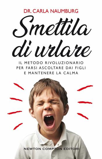 Smettila di urlare. Il metodo rivoluzionario per farsi ascoltare dai figli e mantenere la calma - Carla Naumburg - Libro Newton Compton Editori 2021, Grandi manuali Newton | Libraccio.it