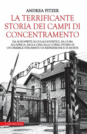 La terrificante storia dei campi di concentramento. Da Auschwitz ai Gulag sovietici, da Cuba all'Africa, dalla Cina alla Corea: storia di un orribile strumento di repressione e di morte - Andrea Pitzer - Libro Newton Compton Editori 2021, I volti della storia | Libraccio.it