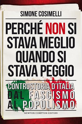 Perché non si stava meglio quando si stava peggio. Controstoria d'Italia dal fascismo al populismo - Simone Cosimelli - Libro Newton Compton Editori 2021, Controcorrente | Libraccio.it