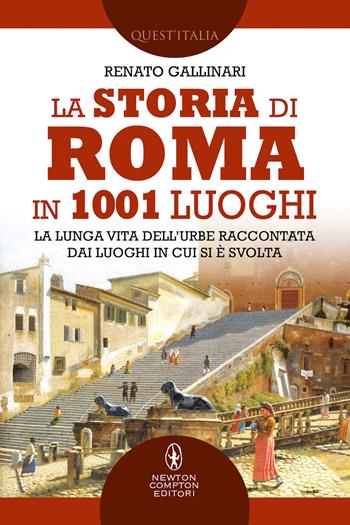 La storia di Roma in 1001 luoghi. La lunga vita dell'Urbe raccontata dai luoghi in cui si è svolta - Renato Gallinari - Libro Newton Compton Editori 2022, Quest'Italia | Libraccio.it