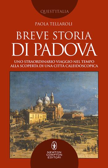 Breve storia di Padova. Uno straordinario viaggio nel tempo alla scoperta di una città caleidoscopica - Paola Tellaroli - Libro Newton Compton Editori 2021, Quest'Italia | Libraccio.it