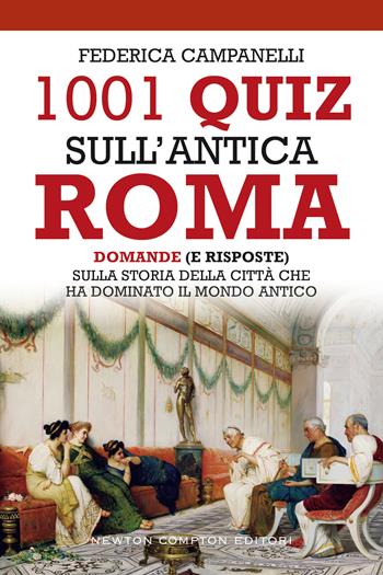 1001 quiz sull'antica Roma. Domande (e risposte) sulla storia della città che ha dominato il mondo antico - Federica Campanelli - Libro Newton Compton Editori 2021, Grandi manuali Newton | Libraccio.it