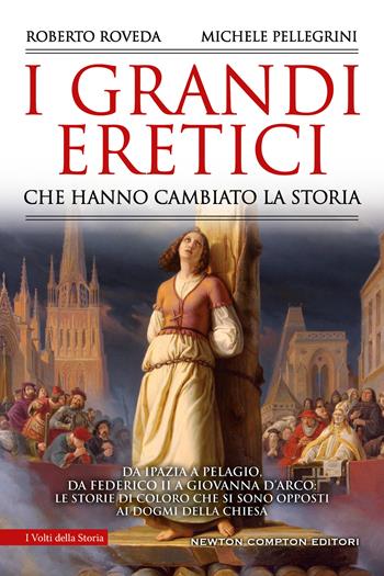 I grandi eretici che hanno cambiato la storia. Da Ipazia a Pelagio, da Federico II a Giovanna d'Arco: le storie di coloro che si sono opposti ai dogmi della Chiesa - Michele Pellegrini, Roberto Roveda - Libro Newton Compton Editori 2021, I volti della storia | Libraccio.it