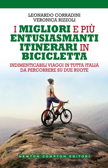 I migliori e più entusiasmanti itinerari in bicicletta - Leonardo Corradini, Veronica Rizzoli - Libro Newton Compton Editori 2021, Grandi manuali Newton | Libraccio.it