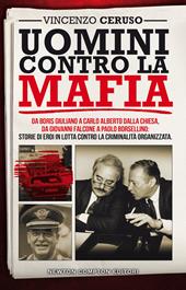 Uomini contro la mafia. Da Boris Giuliano a Carlo Alberto Dalla Chiesa, da Giovanni Falcone a Paolo Borsellino: storie di eroi in lotta contro la criminalità organizzata