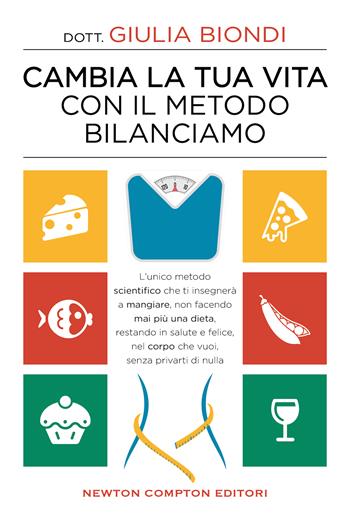 Cambia la tua vita con il metodo Bilanciamo. L'unico metodo scientifico che ti insegnerà a mangiare, non facendo mai più una dieta, restando in salute e felice, nel corpo che vuoi, senza privarti di nulla - Giulia Biondi - Libro Newton Compton Editori 2021, Grandi manuali Newton | Libraccio.it