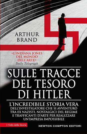 Sulle tracce del tesoro di Hitler. L'incredibile storia vera dell'investigatore che si avventurò tra ex nazisti, nostalgici del regime e trafficanti d'arte per realizzare un'impresa impossibile - Arthur Brand - Libro Newton Compton Editori 2021, I volti della storia | Libraccio.it