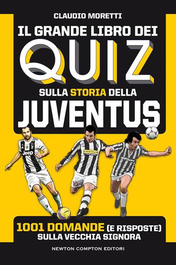 Il grande libro dei quiz sulla storia della Juventus. 1001 domande (e risposte) sulla Vecchia Signora - Claudio Moretti - Libro Newton Compton Editori 2021, Grandi manuali Newton | Libraccio.it