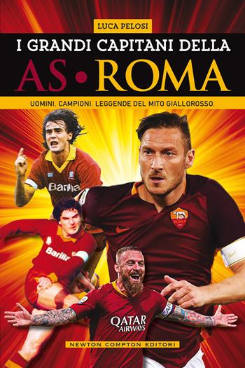 I grandi capitani dell'AS Roma. Uomini. Campioni. Leggende del mito giallorosso - Luca Pelosi - Libro Newton Compton Editori 2021, Grandi manuali Newton | Libraccio.it
