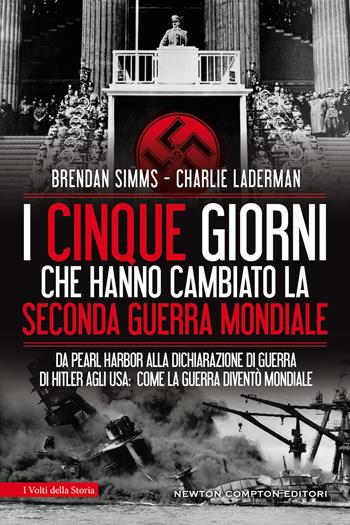 I cinque giorni che hanno cambiato la Seconda guerra mondiale. Da Pearl Harbor alla dichiarazione di guerra di Hitler agli USA: come la guerra diventò mondiale - Charlie Laderman, Brendan Simms - Libro Newton Compton Editori 2021, I volti della storia | Libraccio.it