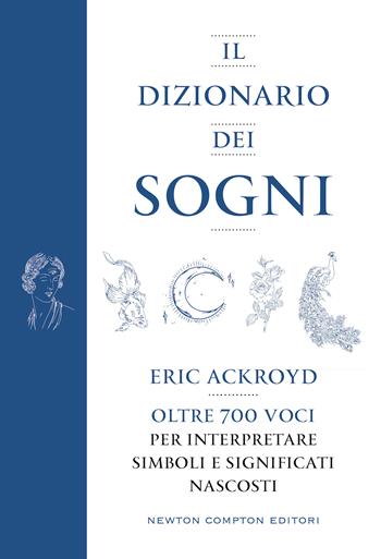 Il dizionario dei sogni. Oltre 700 voci per interpretare simboli e significati nascosti - Eric Ackroyd - Libro Newton Compton Editori 2021, Grandi manuali Newton | Libraccio.it