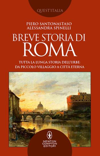 Breve storia di Roma. Tutta la lunga storia dell’Urbe: da piccolo villaggio a Città Eterna - Piero Santonastaso, Alessandra Spinelli - Libro Newton Compton Editori 2022, Quest'Italia | Libraccio.it