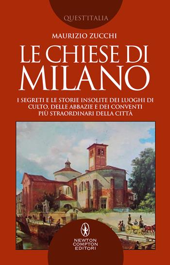 Le chiese di Milano. I segreti e le storie insolite dei luoghi di culto, delle abbazie e dei conventi più straordinari della città - Maurizio Zucchi - Libro Newton Compton Editori 2021, Quest'Italia | Libraccio.it