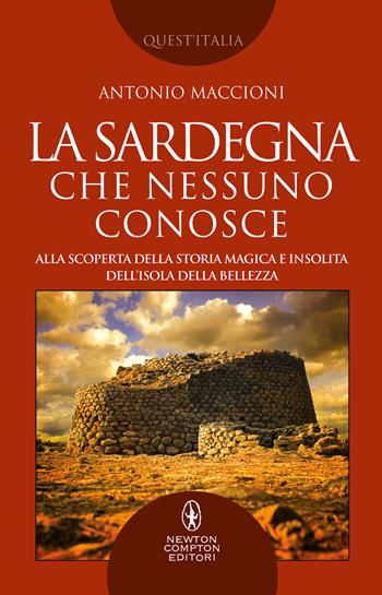 La Sardegna che nessuno conosce. Alla scoperta della storia magica e insolita dell’isola della bellezza - Antonio Maccioni, Antonio Maccioni - Libro Newton Compton Editori 2022, Quest'Italia | Libraccio.it