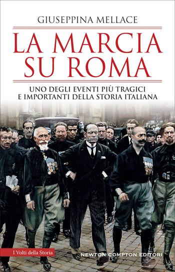 La marcia su Roma. Uno degli eventi più tragici e importanti della storia italiana - Giuseppina Mellace - Libro Newton Compton Editori 2022, I volti della storia | Libraccio.it