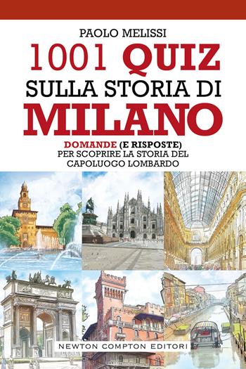 1001 quiz sulla storia di Milano. Domande (e risposte) per scoprire la storia del capoluogo lombardo - Paolo Melissi - Libro Newton Compton Editori 2021, Quest'Italia | Libraccio.it