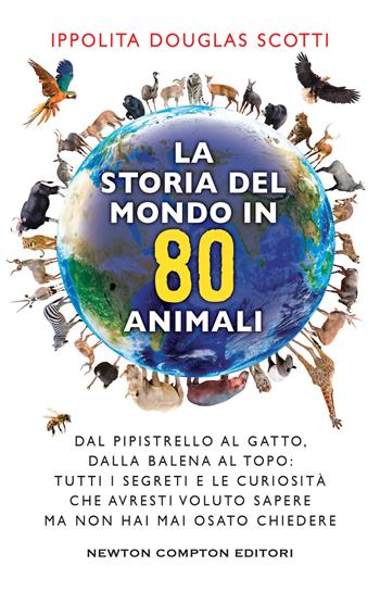 La storia del mondo in 80 animali. Dal pipistrello al gatto, dalla balena al topo: tutti i segreti e le curiosità che avresti voluto sapere ma non hai mai osato chiedere - Ippolita Douglas Scotti - Libro Newton Compton Editori 2022, Grandi manuali Newton | Libraccio.it