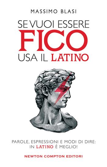 Se vuoi essere fico usa il latino. Parole, espressioni e modi di dire: in latino è meglio! - Massimo Blasi - Libro Newton Compton Editori 2022, Grandi manuali Newton | Libraccio.it