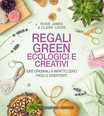 Regali green, ecologici e creativi. Idee originali a impatto zero, facili e divertenti - Claire Cater, Rosie James - Libro Newton Compton Editori 2021, Grandi manuali Newton | Libraccio.it