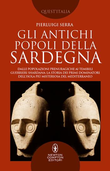 Gli antichi popoli della Sardegna. Dalle popolazioni prenuragiche ai temibili guerrieri Shardana: la storia dei primi dominatori dell'isola più misteriosa del Mediterraneo - Pierluigi Serra - Libro Newton Compton Editori 2022, Quest'Italia | Libraccio.it