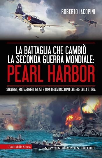 La battaglia che cambiò la seconda guerra mondiale: Pearl Harbor. Strategie, protagonisti, mezzi e armi dell'attacco più celebre della storia - Roberto Iacopini - Libro Newton Compton Editori 2021, I volti della storia | Libraccio.it