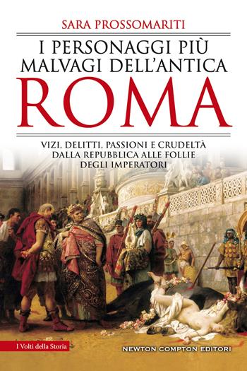 I personaggi più malvagi dell'antica Roma. Vizi, delitti, passioni e crudeltà dalla Repubblica alle follie degli imperatori - Sara Prossomariti - Libro Newton Compton Editori 2021, I volti della storia | Libraccio.it
