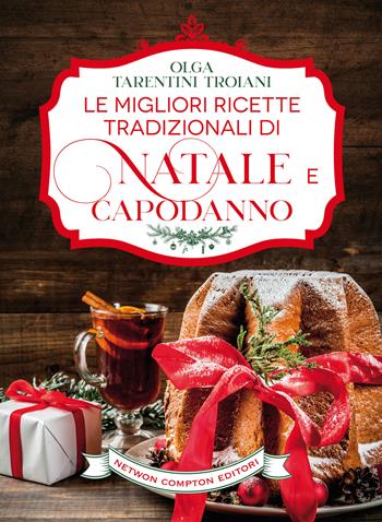 Le migliori ricette tradizionali di Natale e Capodanno. Le ricette giuste per vivere al meglio le feste! - Olga Tarentini Troiani - Libro Newton Compton Editori 2021, Grandi manuali Newton | Libraccio.it