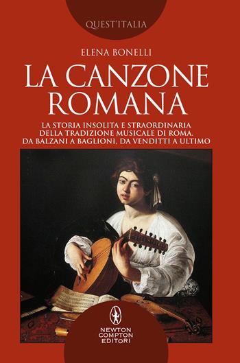 La canzone romana. La storia insolita e straordinaria della tradizione musicale di Roma. Da Balzani a Baglioni, da Venditti a Ultimo - Elena Bonelli - Libro Newton Compton Editori 2021, Quest'Italia | Libraccio.it