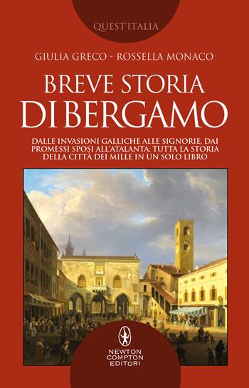 Breve storia di Bergamo. Dalle invasioni galliche alle signorie, dai Promessi Sposi all'Atalanta: tutta la storia della città dei Mille in un solo libro - Giulia Greco, Rossella Monaco - Libro Newton Compton Editori 2022, Quest'Italia | Libraccio.it