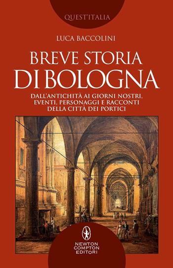 Breve storia di Bologna. Dall’antichità ai giorni nostri, eventi, personaggi e racconti della città dei portici - Luca Baccolini - Libro Newton Compton Editori 2022, Quest'Italia | Libraccio.it