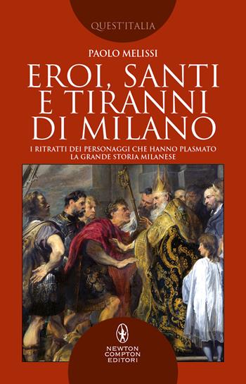 Eroi, santi e tiranni di Milano. I ritratti dei personaggi che hanno plasmato la grande storia milanese - Paolo Melissi - Libro Newton Compton Editori 2022, Quest'Italia | Libraccio.it