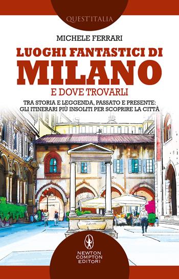 Luoghi fantastici di Milano e dove trovarli. Tra storia e leggenda, passato e presente: gli itinerari più insoliti per scoprire la città - Michele Ferrari - Libro Newton Compton Editori 2022, Quest'Italia | Libraccio.it