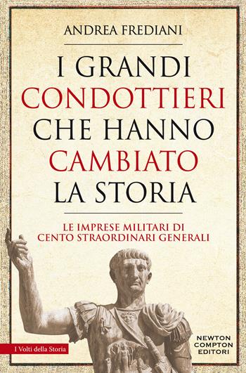 I grandi condottieri che hanno cambiato la storia. Le imprese militari di cento straordinari generali - Andrea Frediani - Libro Newton Compton Editori 2021, I volti della storia | Libraccio.it