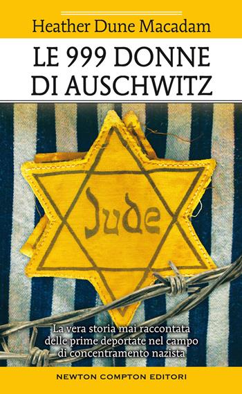 Le 999 donne di Auschwitz. La vera storia mai raccontata delle prime deportate nel campo di concentramento nazista - Heather Dune Macadam - Libro Newton Compton Editori 2022, Fuori collana | Libraccio.it