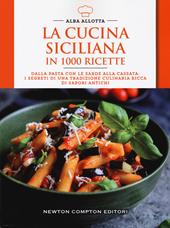 La cucina siciliana in 1000 ricette. Dalla pasta con le sarde alla cassata: i segreti di una tradizione culinaria ricca di sapori antichi