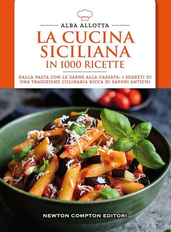 La cucina siciliana in 1000 ricette. Dalla pasta con le sarde alla cassata: i segreti di una tradizione culinaria ricca di sapori antichi - Alba Allotta - Libro Newton Compton Editori 2024, Cucina italiana Newton | Libraccio.it