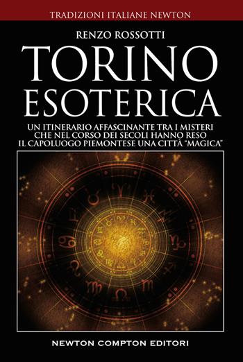 Torino esoterica. Un itinerario affascinante tra i misteri che nel corso dei secoli hanno reso il capoluogo piemontese una città «magica» - Renzo Rossotti - Libro Newton Compton Editori 2022, Tradizioni italiane | Libraccio.it