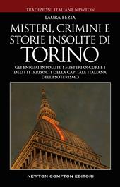 Misteri, crimini e storie insolite di Torino. Gli enigmi insoluti, i misteri oscuri e i delitti irrisolti della capitale italiana dell'esoterismo