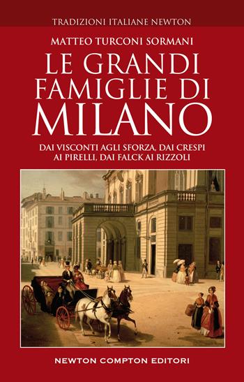 Le grandi famiglie di Milano. Dai Visconti agli Sforza, dai Crespi ai Pirelli, dai Falck ai Rizzoli - Matteo Turconi Sormani - Libro Newton Compton Editori 2022, Tradizioni italiane | Libraccio.it